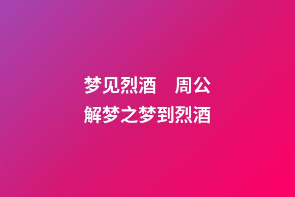 梦见烈酒　周公解梦之梦到烈酒